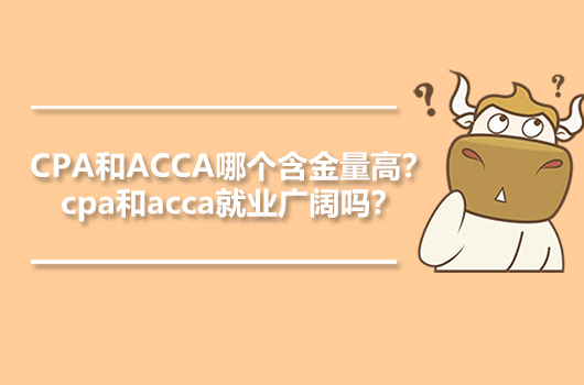 CPA和ACCA哪个含金量高？cpa和acca就业广阔吗？