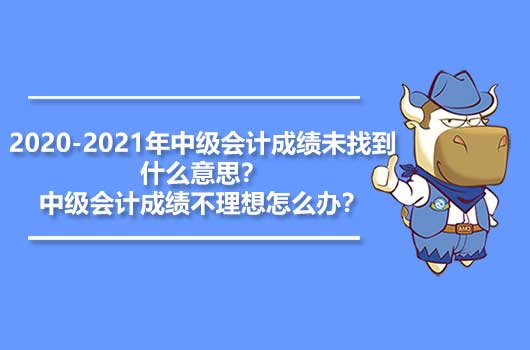 2020-2021年中級會計成績未找到什么意思？中級會計成績不理想怎么辦？