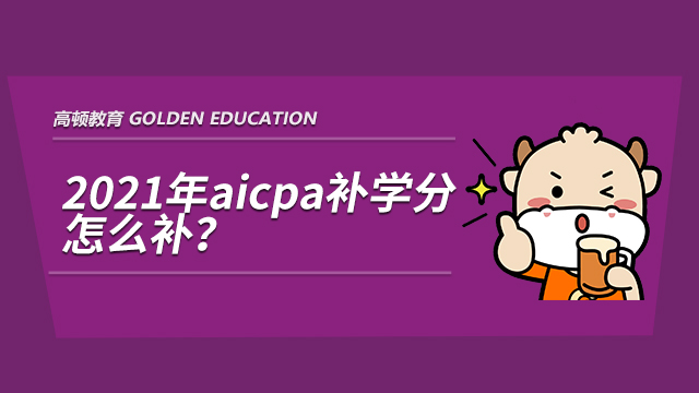 高顿教育：2021年aicpa补学分怎么补？要补哪些学分？