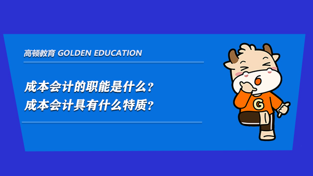 成本會計的職能是什么？成本會計具有什么特質(zhì)？