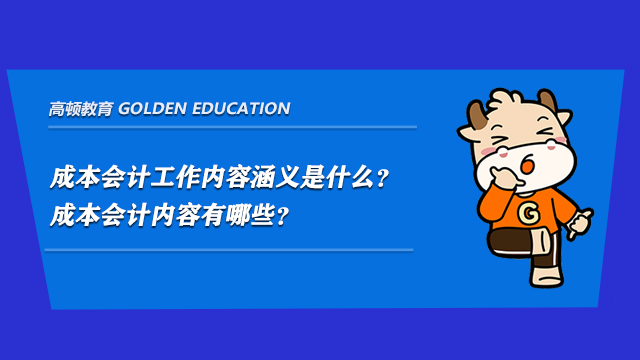 成本会计工作内容涵义是什么？成本会计内容有哪些？