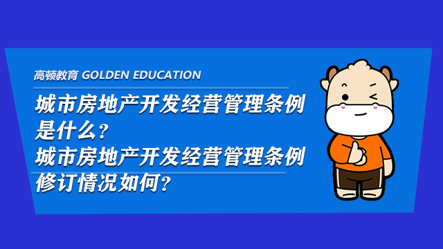 城市房地產(chǎn)開發(fā)經(jīng)營(yíng)管理?xiàng)l例是什么？城市房地產(chǎn)開發(fā)經(jīng)營(yíng)管理?xiàng)l例修訂情況如何？