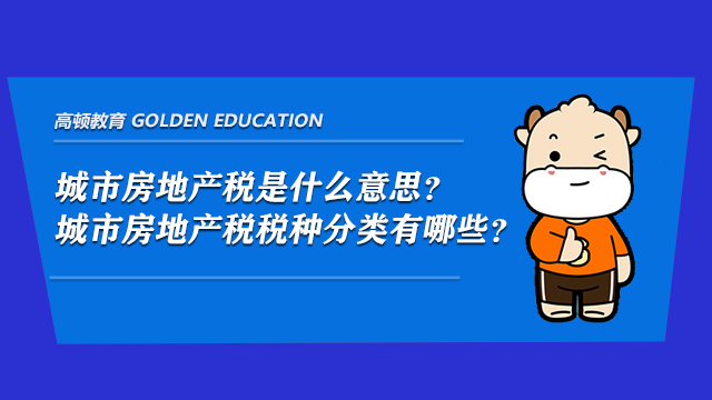 城市房地产税是什么意思？城市房地产税税种分类有哪些？