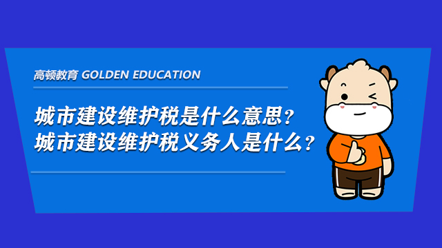 城市建设维护税是什么意思？城市建设维护税义务人是什么？