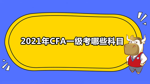 2021年CFA一级考哪些科目？CFA一级考试题目特征是什么？