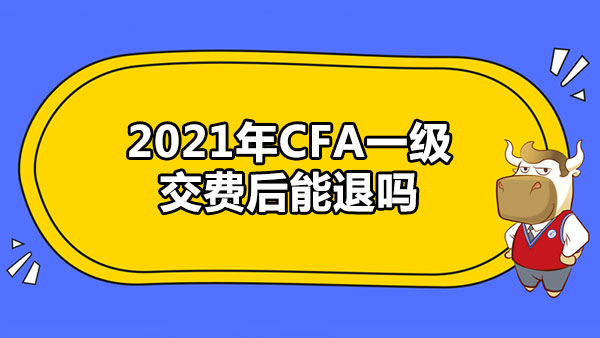 2021年CFA一级交费后能退吗？CFA缓考政策是什么？