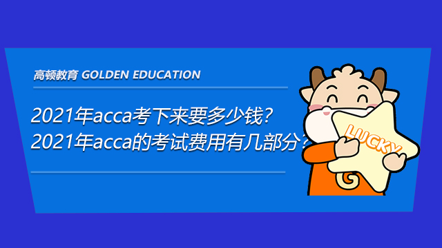 2021年acca考下來要多少錢？2021年acca的考試費用有幾部分？