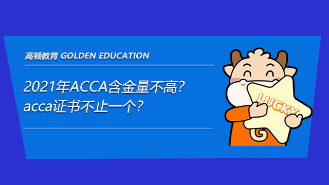 2021年ACCA含金量不高？acca证书不止一个？