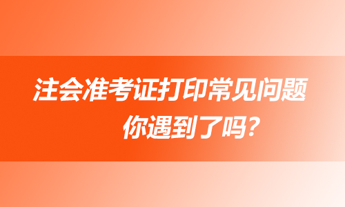 注会准考证打印常见问题：你遇到了吗？