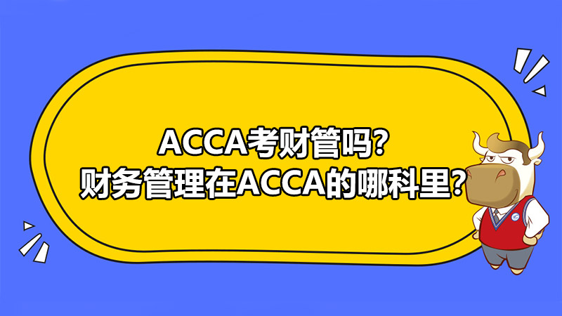 ACCA考财管吗？财务管理在ACCA的哪科里？