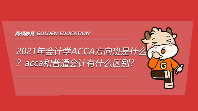 2021年会计学ACCA方向班是什么？acca和普通会计有什么区别？