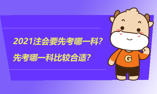 2021注会要先考哪一科？先考哪一科比较合适？