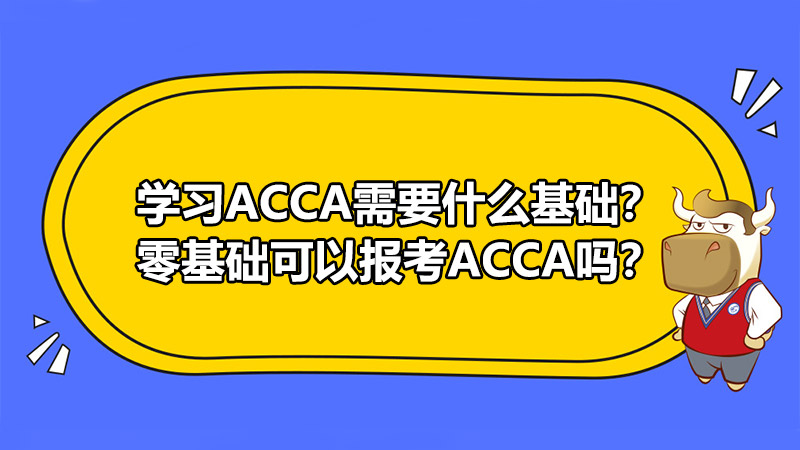 学习ACCA需要什么基础？零基础可以报考ACCA吗？