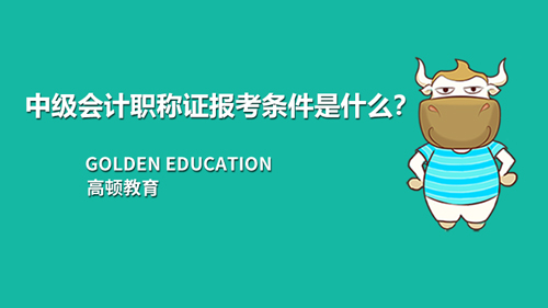 2021年中级会计职称证报考条件是什么，需要注意什么?