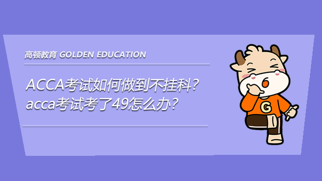 ACCA考试如何做到不挂科？acca考试考了49怎么办？