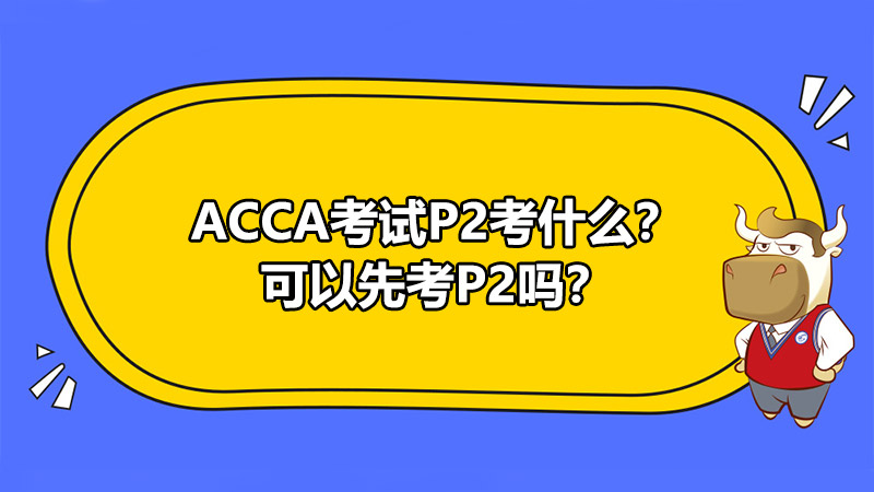 ACCA考试P2考什么？可以先考P2吗？