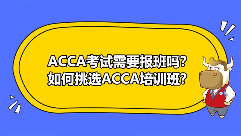 ACCA考试需要报班吗？如何挑选ACCA培训班？