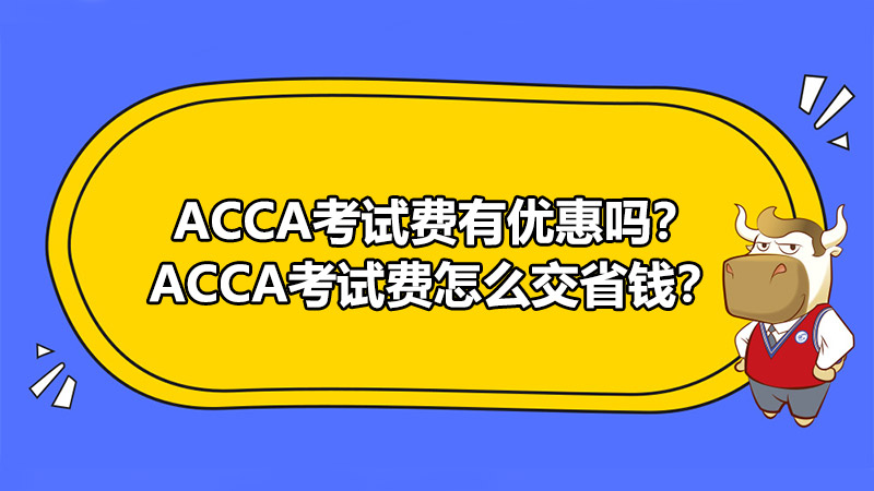 ACCA考试费有优惠吗？ACCA考试费怎么交省钱？