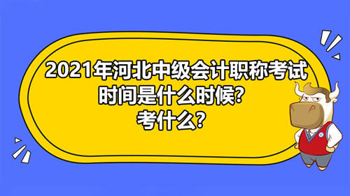 2021年河北中級會計職稱考試時間是什么時候？河北中級會計考試考什么？