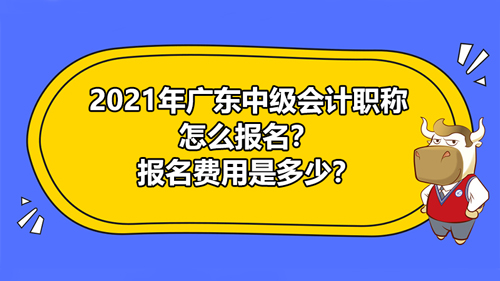 2021年广东中级会计职称报名方式，报名费用