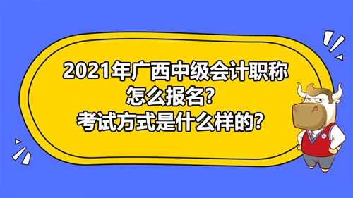 2021年廣西中級會計職稱考試報名方式，考試方式