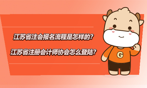 江苏省注会报名流程是怎样的？江苏省注册会计师协会怎么登陆？