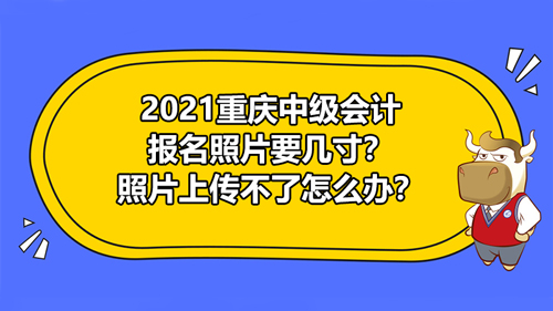 2021重庆中级会计报名照片要几寸？照片上传不了怎么办？