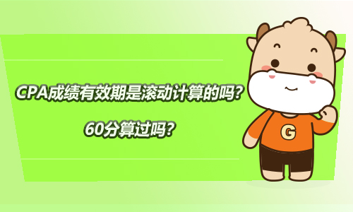 CPA成绩有效期是滚动计算的吗？60分算过吗？