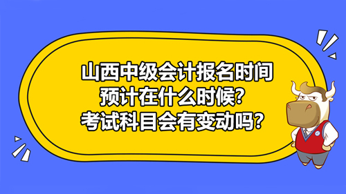 2021山西中級會計(jì)報(bào)名時(shí)間預(yù)計(jì)在什么時(shí)候？考試科目會有哪些變動(dòng)？