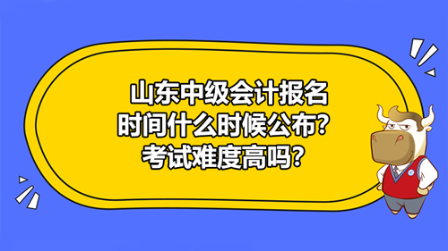 2021山东中级会计报名时间什么时候公布？考试难度高吗？