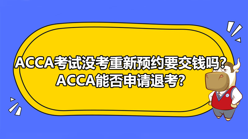 ACCA考试没考重新预约要交钱吗？ACCA能否申请退考？