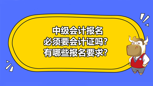 2021中級會計報名必須要會計證嗎？有哪些報名要求？