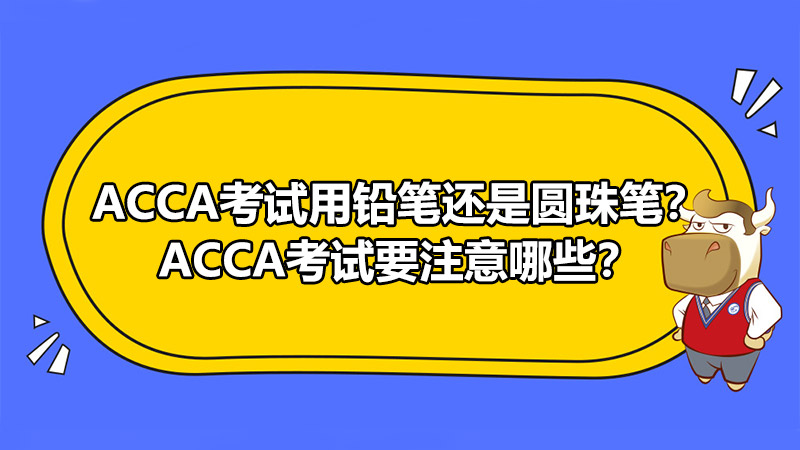 ACCA考试用铅笔还是圆珠笔？ACCA考试要注意哪些？