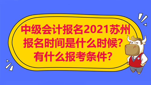 中级会计报名2021苏州的报名时间是什么时候？有什么报考条件？