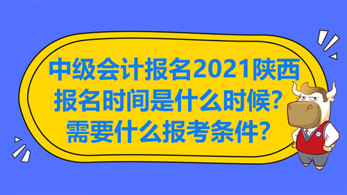 中級(jí)會(huì)計(jì)報(bào)名2021陜西的報(bào)名時(shí)間是什么時(shí)候？需要什么報(bào)考條件？