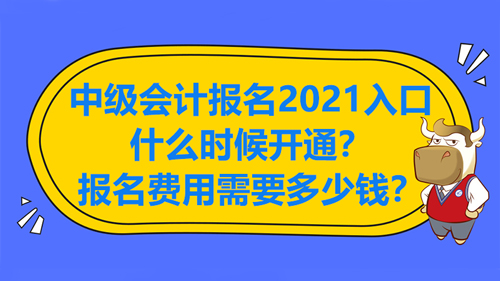 中級會計報名2021入口什么時候開通？報名費用需要多少錢？