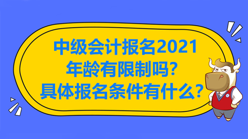 【中級(jí)會(huì)計(jì)報(bào)名2021年齡有限制嗎？具體報(bào)名條件有什么？】