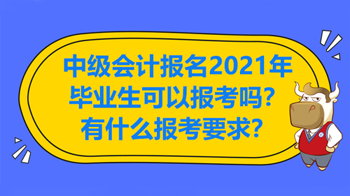 中级会计报名2021年毕业生可以报考吗？有什么报考要求？