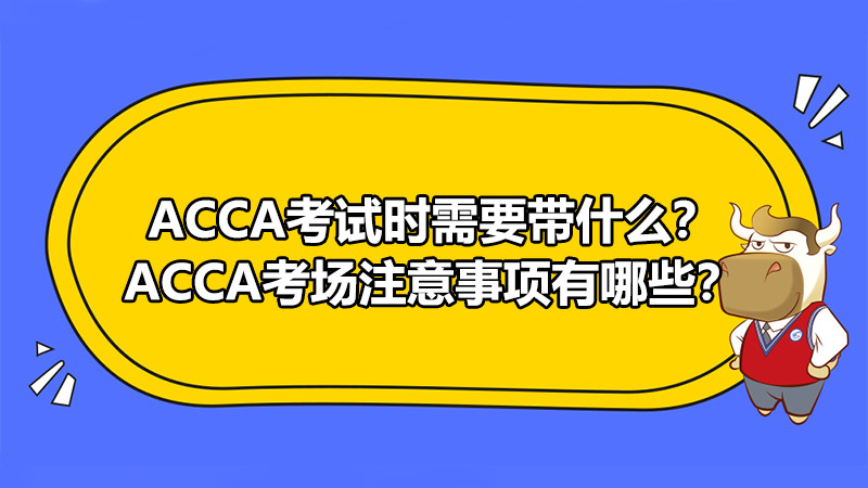 ACCA考试时需要带什么？ACCA考场注意事项有哪些？