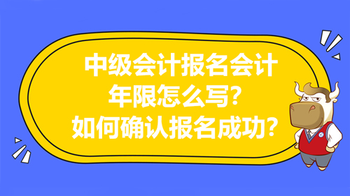 2021年中级会计报名会计年限怎么写？如何确认报名成功？