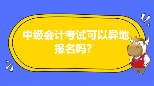 2021年中級會計考試可以異地報名嗎？