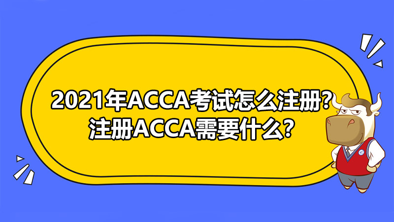2021年ACCA考试怎么注册？注册ACCA需要什么？