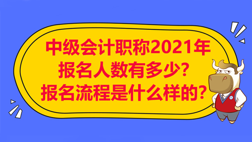 中級會計職稱2021年報名人數(shù)有多少？報名流程是什么樣的？