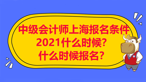 中级会计师上海报名条件2021有哪些？什么时候报名？