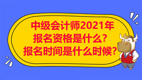 【中级会计师2021年报名资格是什么？报名时间是什么时候？】