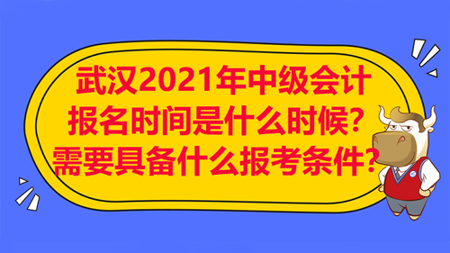 【武漢2021年中級會計報名時間是什么時候？需要具備什么報考條件？】