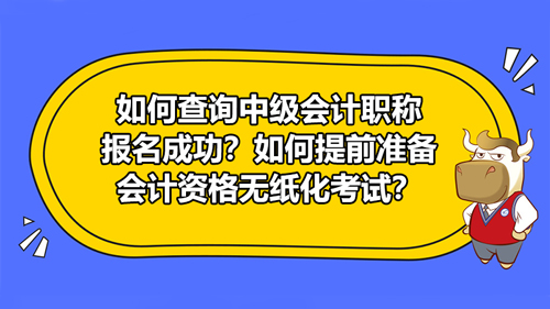 【如何查询中级会计职称报名成功？如何提前准备会计资格无纸化考试？】