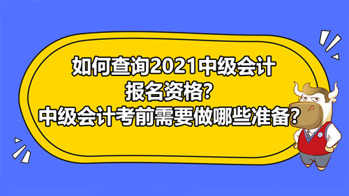 【如何查询2021中级会计报名资格？中级会计考前需要做哪些准备？】