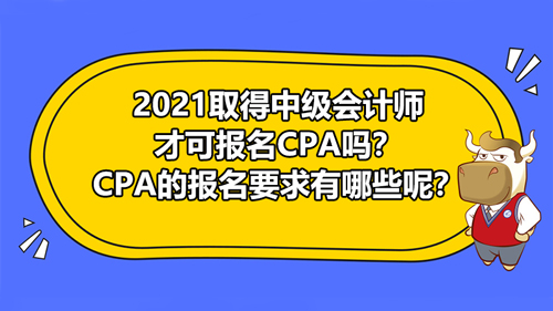 【2021取得中级会计师才可报名CPA吗？CPA的报名要求有哪些呢？】