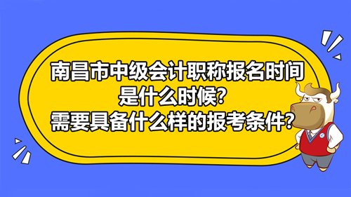 【南昌市中级会计职称报名时间是什么时候？需要具备什么样的报考条件？】